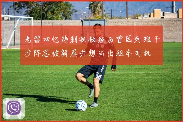 老雷回忆热刺执教经历曾因列维干涉阵容被解雇并想当出租车司机