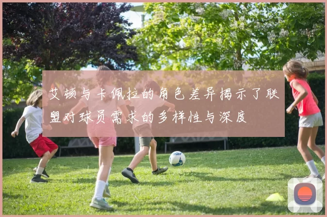 艾顿与卡佩拉的角色差异揭示了联盟对球员需求的多样性与深度