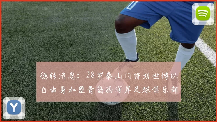 德转消息：28岁泰山门将刘世博以自由身加盟青岛西海岸足球俱乐部